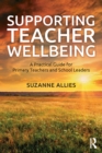 Supporting Teacher Wellbeing : A Practical Guide for Primary Teachers and School Leaders - Book