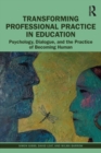 Transforming Professional Practice in Education : Psychology, Dialogue, and the Practice of Becoming Human - Book