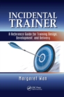 Incidental Trainer : A Reference Guide for Training Design, Development, and Delivery - Book