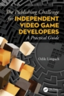 The Publishing Challenge for Independent Video Game Developers : A Practical Guide - Book