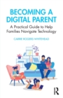 Becoming a Digital Parent : A Practical Guide to Help Families Navigate Technology - Book