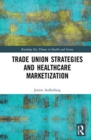 Trade Union Strategies against Healthcare Marketization : Opportunity Structures and Local-Level Determinants - Book