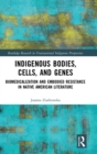 Indigenous Bodies, Cells, and Genes : Biomedicalization and Embodied Resistance in Native American Literature - Book