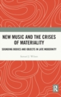 New Music and the Crises of Materiality : Sounding Bodies and Objects in Late Modernity - Book