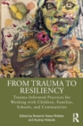 From Trauma to Resiliency : Trauma-Informed Practices for Working with Children, Families, Schools, and Communities - Book
