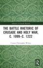 The Battle Rhetoric of Crusade and Holy War, c. 1099-c. 1222 - Book