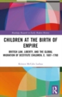 Children at the Birth of Empire : British Law, Liberty, and the Global Migration of Destitute Children, c. 1607–1760 - Book