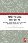Orchestrating Warfighting : A History of the British Army’s Corps and Divisions at War since 1914 - Book