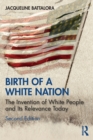 Birth of a White Nation : The Invention of White People and Its Relevance Today - Book