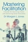 Mastering Facilitation : A Guide for Assisting Teams and Achieving Great Outcomes - Book