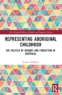 Representing Aboriginal Childhood : The Politics of Memory and Forgetting in Australia - Book