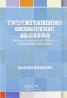 Understanding Geometric Algebra : Hamilton, Grassmann, and Clifford for Computer Vision and Graphics - Book