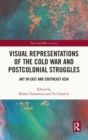 Visual Representations of the Cold War and Postcolonial Struggles : Art in East and Southeast Asia - Book