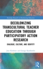 Decolonizing Transcultural Teacher Education through Participatory Action Research : Dialogue, Culture, and Identity - Book