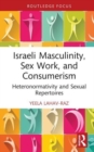 Israeli Masculinity, Sex Work, and Consumerism : Heteronormativity and Sexual Repertoires - Book