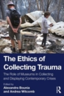 The Ethics of Collecting Trauma : The Role of Museums in Collecting and Displaying Contemporary Crises - Book