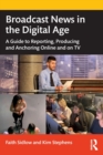 Broadcast News in the Digital Age : A Guide to Reporting, Producing and Anchoring Online and on TV - Book