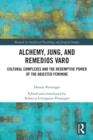 Alchemy, Jung, and Remedios Varo : Cultural Complexes and the Redemptive Power of the Abjected Feminine - Book