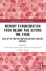 Memory Fragmentation from Below and Beyond the State : Uses of the Past in Conflict and Post-conflict Settings - Book