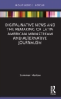 Digital-Native News and the Remaking of Latin American Mainstream and Alternative Journalism - Book