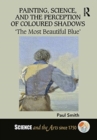 Painting, Science, and the Perception of Coloured Shadows : ‘The Most Beautiful Blue’ - Book