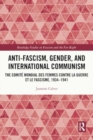 Anti-Fascism, Gender, and International Communism : The Comite Mondial des Femmes contre la Guerre et le Fascisme, 1934 – 1941 - Book