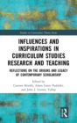 Influences and Inspirations in Curriculum Studies Research and Teaching : Reflections on the Origins and Legacy of Contemporary Scholarship - Book