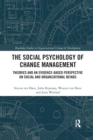 The Social Psychology of Change Management : Theories and an Evidence-Based Perspective on Social and Organizational Beings - Book