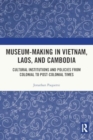 Museum-Making in Vietnam, Laos, and Cambodia : Cultural Institutions and Policies from Colonial to Post-Colonial Times - Book