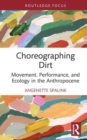 Choreographing Dirt : Movement, Performance, and Ecology in the Anthropocene - Book
