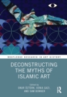 Deconstructing the Myths of Islamic Art - Book