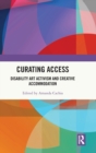 Curating Access : Disability Art Activism and Creative Accommodation - Book