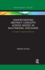 Understanding Abstract Concepts across Modes in Multimodal Discourse : A Cognitive Linguistic Approach - Book