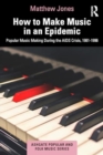 How to Make Music in an Epidemic : Popular Music Making During the AIDS Crisis, 1981-1996 - Book
