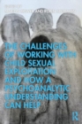 The Challenges Of Working With Child Sexual Exploitation And How A Psychoanalytic Understanding Can Help - Book