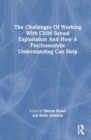 The Challenges Of Working With Child Sexual Exploitation And How A Psychoanalytic Understanding Can Help - Book