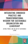 Integrating Embodied Practice and Transformational Wisdom for Sustainable Organization and Leadership : Action, Praxis, and the Art of Sustainable Living - Book