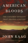 American Bloods : The Untamed Dynasty That Shaped a Nation - Book