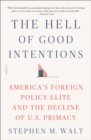 The Hell of Good Intentions : America's Foreign Policy Elite and the Decline of U.S. Primacy - eBook