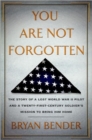 You Are Not Forgotten : The Story of a Lost World War II Pilot and a Twenty-first-century Soldier's Mission to Bring Him Home - Book