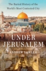 Under Jerusalem : The Buried History of the World's Most Contested City - Book