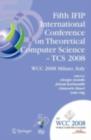 Fifth IFIP International Conference on Theoretical Computer Science - TCS 2008 : IFIP 20th World Computer Congress, TC 1, Foundations of Computer Science, September 7-10, 2008, Milano, Italy - eBook
