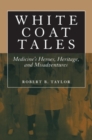White Coat Tales : Medicine's Heroes, Heritage, and Misadventures - eBook