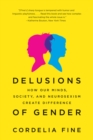 Delusions of Gender : How Our Minds, Society, and Neurosexism Create Difference - eBook