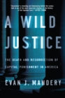 A Wild Justice : The Death and Resurrection of Capital Punishment in America - eBook