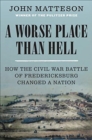 A Worse Place Than Hell : How the Civil War Battle of Fredericksburg Changed a Nation - Book