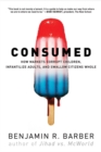 Consumed : How Markets Corrupt Children, Infantilize Adults, and Swallow Citizens Whole - Book