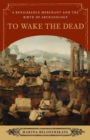 To Wake the Dead : A Renaissance Merchant and the Birth of Archaeology - Book