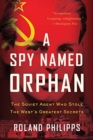A Spy Named Orphan : The Soviet Agent Who Stole the West's Greatest Secrets - Book
