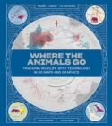 Where the Animals Go - Tracking Wildlife with Technology in 50 Maps and Graphics - Book
